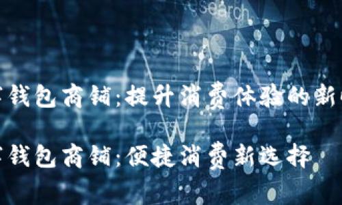 温州数字钱包商铺：提升消费体验的新时代选择

温州数字钱包商铺：便捷消费新选择