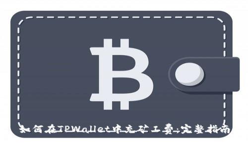 如何在TPWallet中充矿工费：完整指南