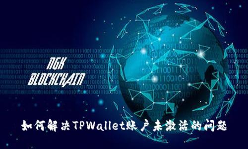 如何解决TPWallet账户未激活的问题