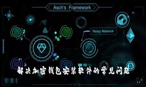 解决加密钱包安装软件的常见问题