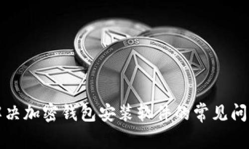 解决加密钱包安装软件的常见问题