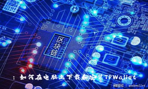 : 如何在电脑上下载和安装TPWallet