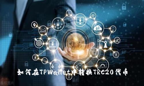如何在TPWallet中转换TRC20代币