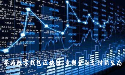 华为数字钱包区块链：重塑金融支付新生态