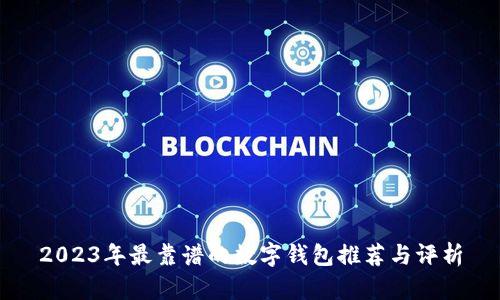 2023年最靠谱的数字钱包推荐与评析