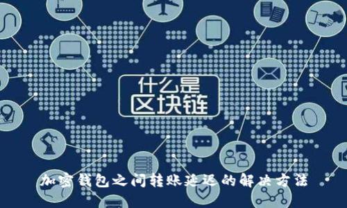加密钱包之间转账延迟的解决方法