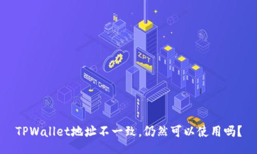 TPWallet地址不一致，仍然可以使用吗？
