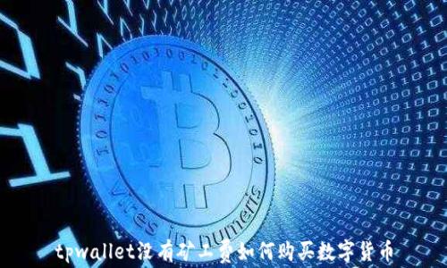 
tpwallet没有矿工费如何购买数字货币