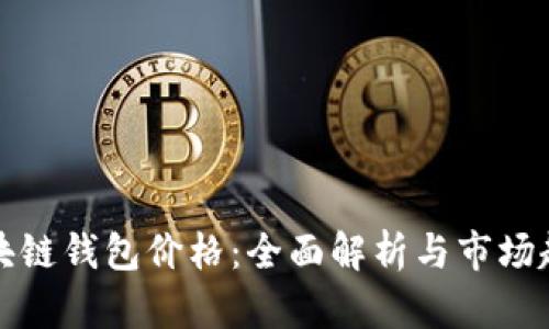 区块链钱包价格：全面解析与市场趋势