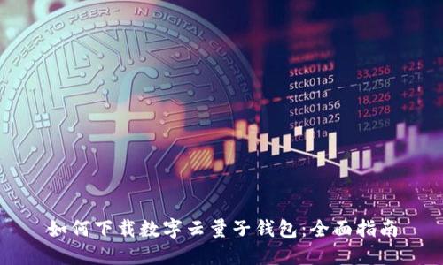 如何下载数字云量子钱包：全面指南