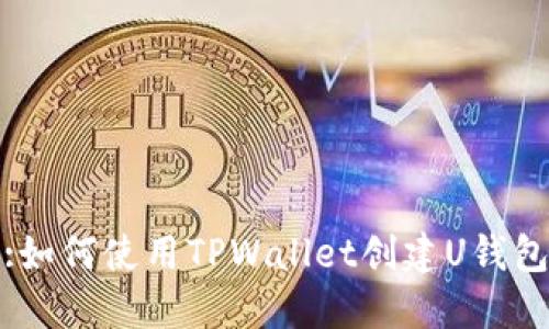 :如何使用TPWallet创建U钱包