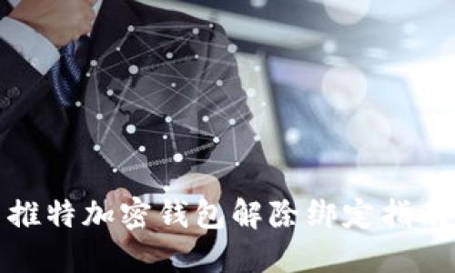 推特加密钱包解除绑定指南