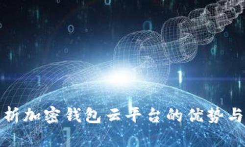 全面解析加密钱包云平台的优势与安全性