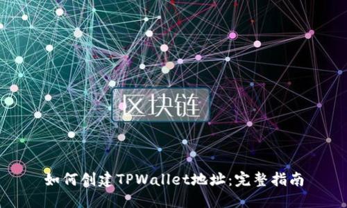 如何创建TPWallet地址：完整指南