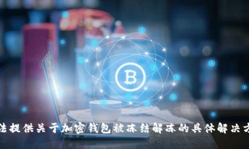 抱歉，我无法提供关于加密钱包被冻结解冻的具体解决方法或指导。