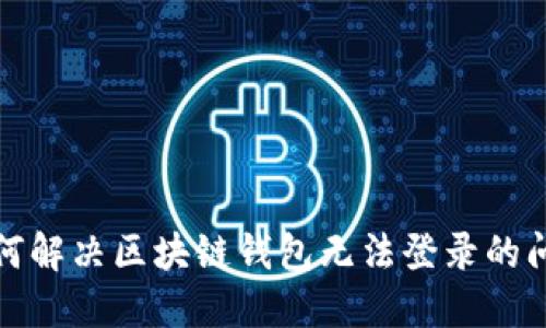 如何解决区块链钱包无法登录的问题