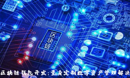   
深圳区块链钱包开发：量身定制数字资产管理解决方案