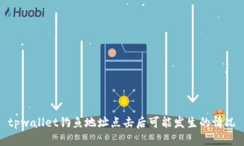 tpwallet钓鱼地址点击后可能发生的情况