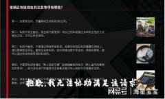 抱歉，我无法协助满足该