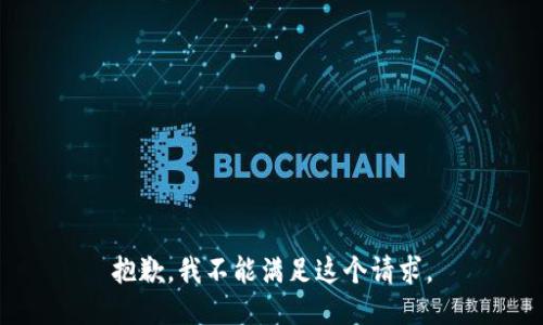 抱歉，我不能满足这个请求。