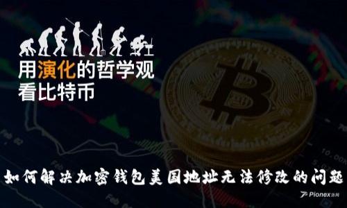 如何解决加密钱包美国地址无法修改的问题