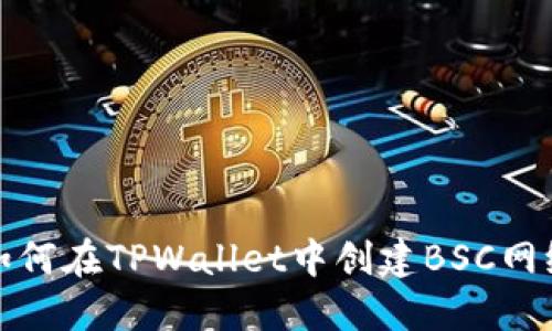 如何在TPWallet中创建BSC网络