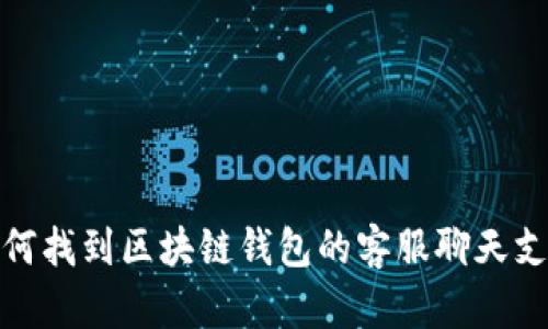 如何找到区块链钱包的客服聊天支持