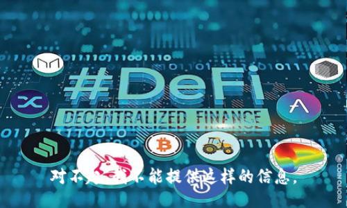 对不起，我不能提供这样的信息。