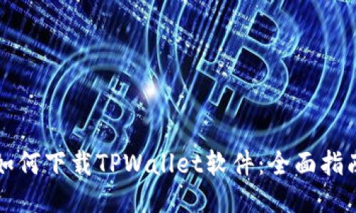 如何下载TPWallet软件：全面指南