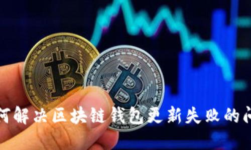 如何解决区块链钱包更新失败的问题
