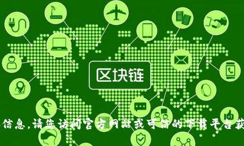 抱歉，我无法提供下载链接或有关任何特定软件的直接信息。请您访问官方网站或可信的下载平台获取相关信息及下载链接。如有其他问题，请随时告诉我！