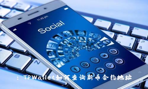 : TPWallet如何查询新币合约地址