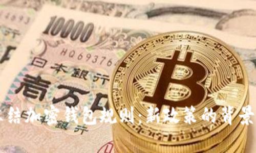 拜登政府冻结加密钱包规则：新政策的背景与影响分析