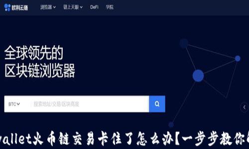 
tpwallet火币链交易卡住了怎么办？一步步教你解决
