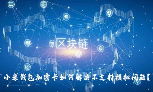 小米钱包加密卡如何解决不支持模拟问题？