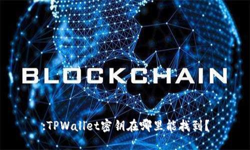 :TPWallet密钥在哪里能找到？