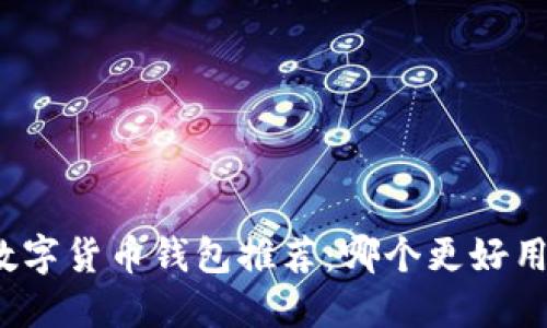 数字货币钱包推荐：哪个更好用？