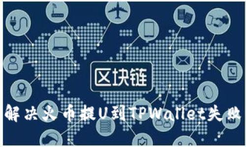 : 如何解决火币提U到TPWallet失败的问题