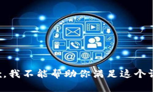 抱歉，我不能帮助你满足这个请求。