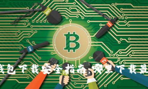 加密钱包下载安全指南：哪里下载最靠谱？
