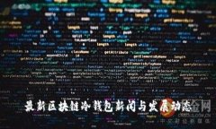 最新区块链冷钱包新闻与