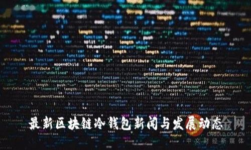 最新区块链冷钱包新闻与发展动态