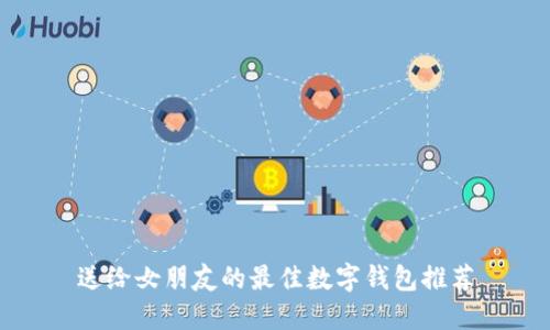 送给女朋友的最佳数字钱包推荐