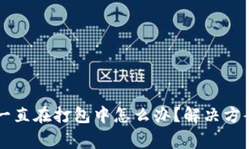 : TPWallet转出一直在打包中怎么办？解决方案及常见问题解析