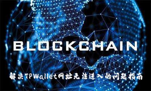 解决TPWallet网址无法进入的问题指南