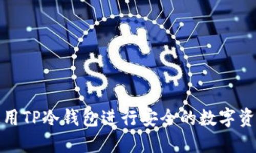 如何使用TP冷钱包进行安全的数字资产管理