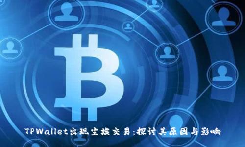 TPWallet出现尘埃交易：探讨其原因与影响