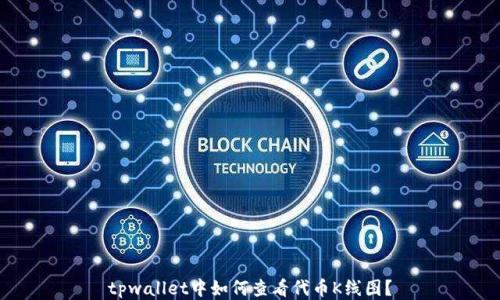 
tpwallet中如何查看代币K线图？