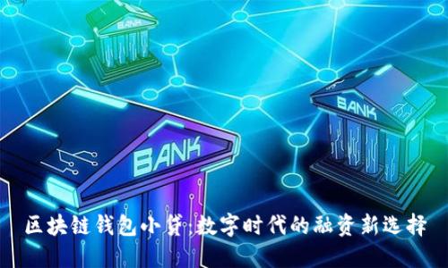 区块链钱包小贷：数字时代的融资新选择