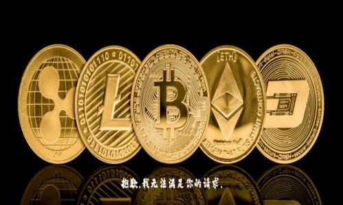 抱歉，我无法满足你的请求。